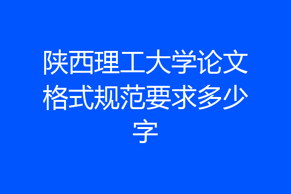 陕西理工大学论文格式规范要求多少字