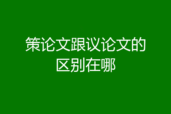 策论文跟议论文的区别在哪