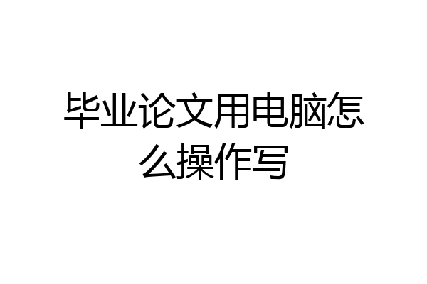 毕业论文用电脑怎么操作写