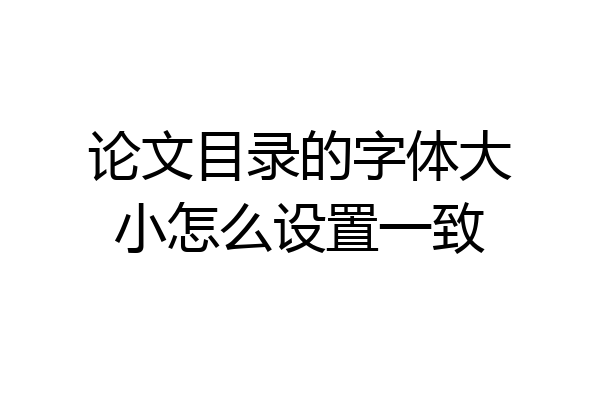 论文目录的字体大小怎么设置一致