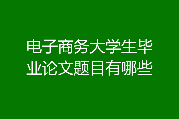电子商务大学生毕业论文题目有哪些