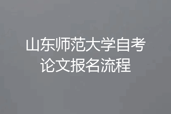 山东师范大学自考论文报名流程