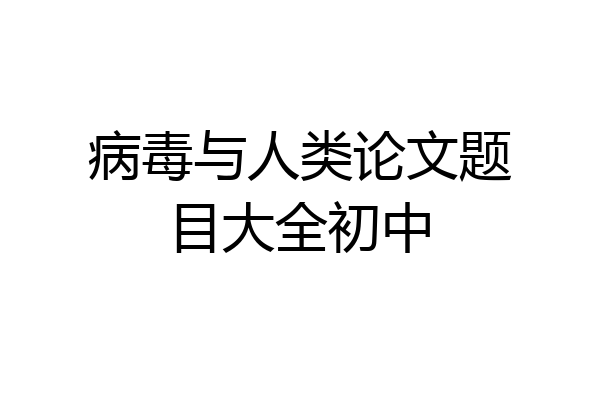 病毒与人类论文题目大全初中