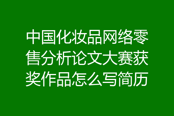 中国化妆品网络零售分析论文大赛获奖作品怎么写简历