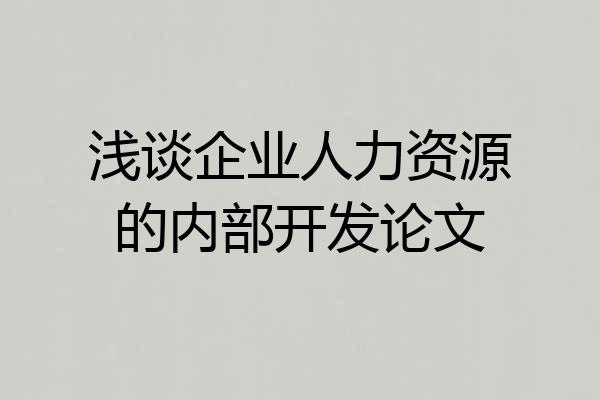 浅谈企业人力资源的内部开发论文