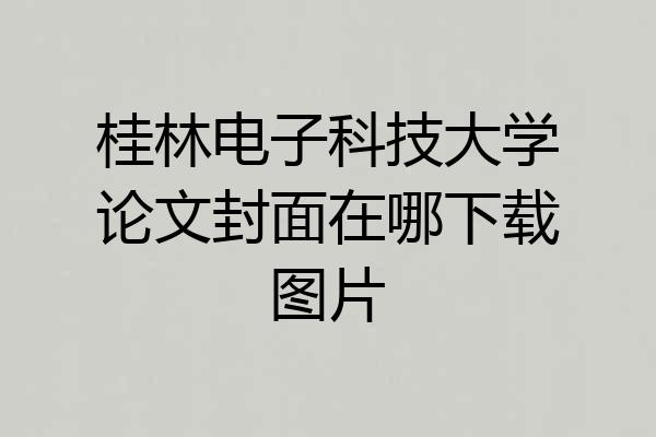 桂林电子科技大学论文封面在哪下载图片