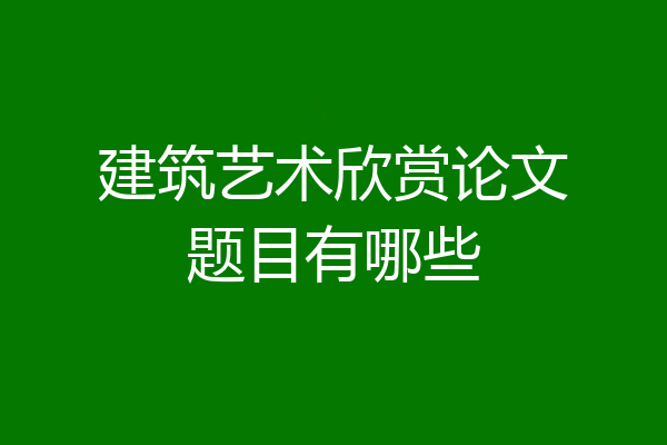 建筑艺术欣赏论文题目有哪些