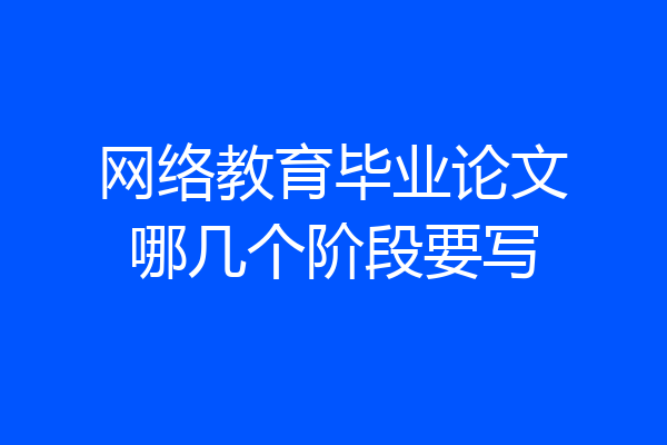 网络教育毕业论文哪几个阶段要写