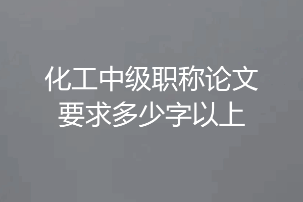 化工中级职称论文要求多少字以上