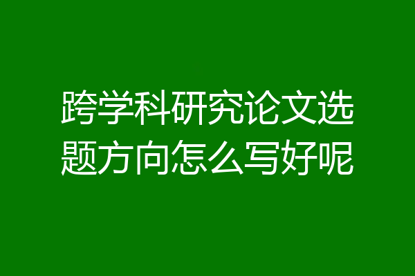 跨学科研究论文选题方向怎么写好呢