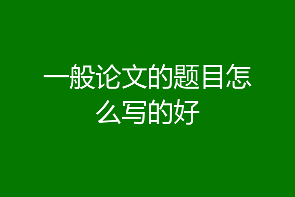 一般论文的题目怎么写的好