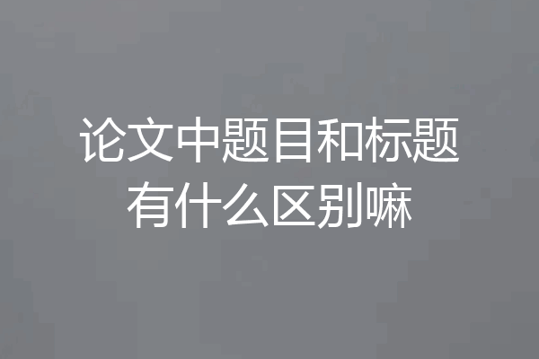 论文中题目和标题有什么区别嘛