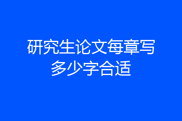 研究生论文每章写多少字合适