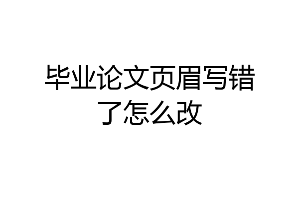 毕业论文页眉写错了怎么改
