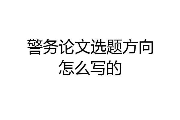 警务论文选题方向怎么写的