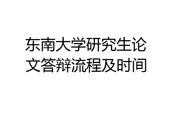 东南大学研究生论文答辩流程及时间