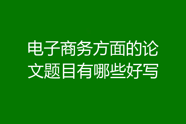 电子商务方面的论文题目有哪些好写