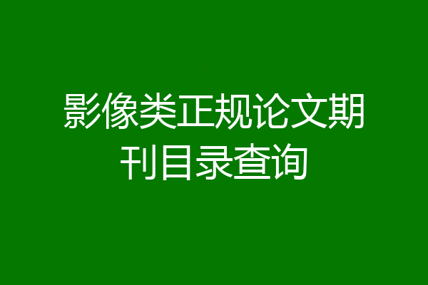 影像类正规论文期刊目录查询