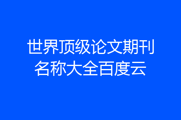 世界顶级论文期刊名称大全百度云