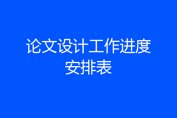 论文设计工作进度安排表