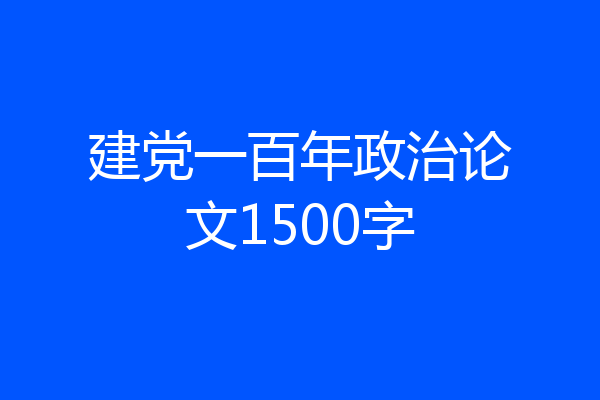 建党一百年政治论文1500字