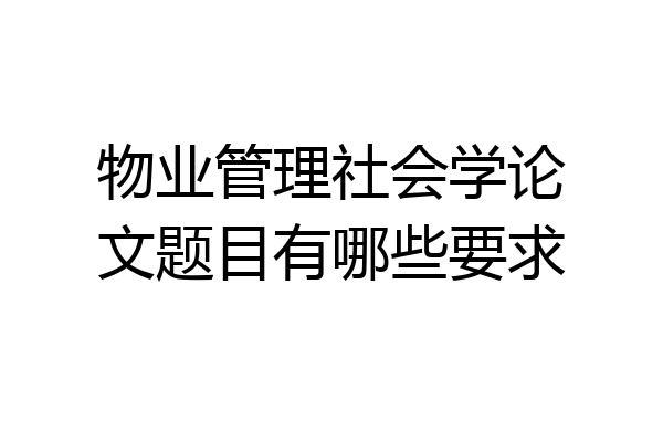 物业管理社会学论文题目有哪些要求