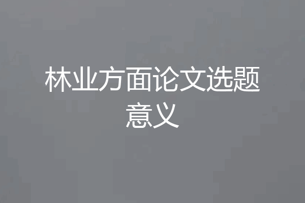 林业方面论文选题意义