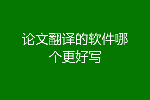 论文翻译的软件哪个更好写
