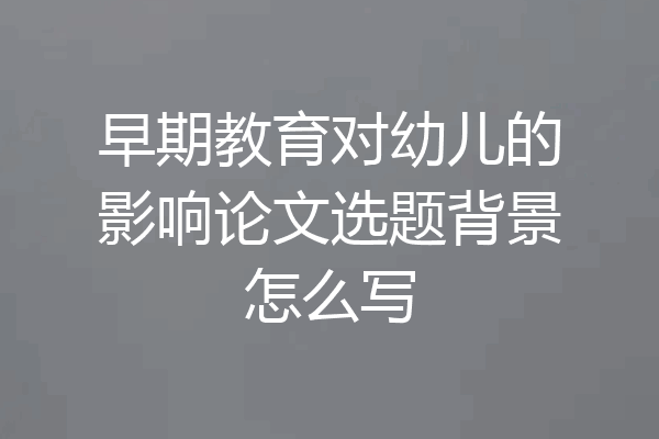 早期教育对幼儿的影响论文选题背景怎么写