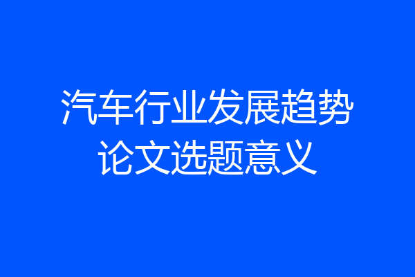 汽车行业发展趋势论文选题意义