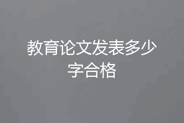 教育论文发表多少字合格