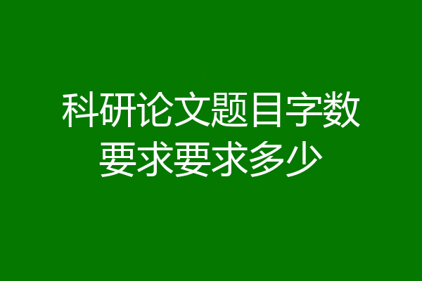科研论文题目字数要求要求多少