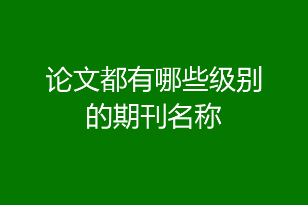 论文都有哪些级别的期刊名称