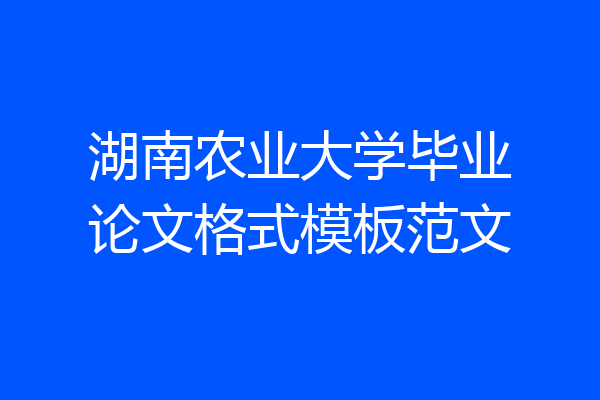 湖南农业大学毕业论文格式模板范文