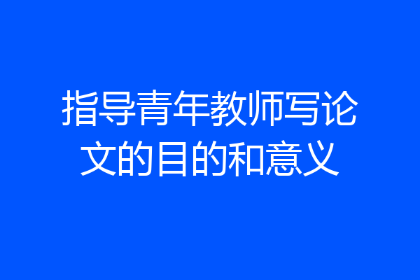 指导青年教师写论文的目的和意义