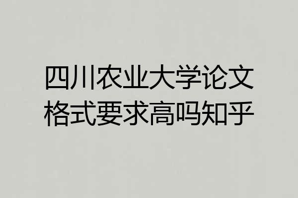 四川农业大学论文格式要求高吗知乎