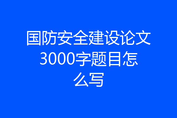 国防安全建设论文3000字题目怎么写