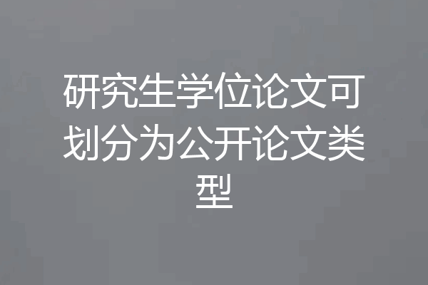 研究生学位论文可划分为公开论文类型