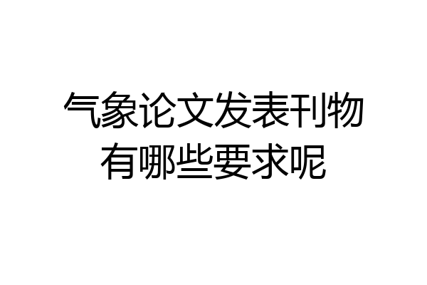 气象论文发表刊物有哪些要求呢