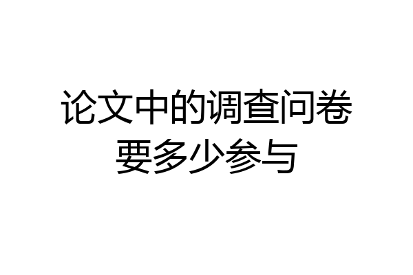 论文中的调查问卷要多少参与
