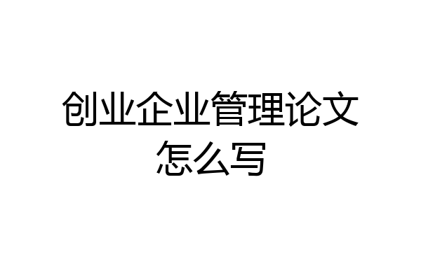 创业企业管理论文怎么写