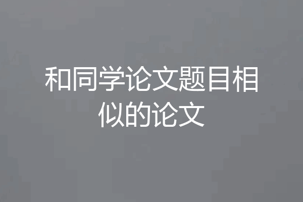 和同学论文题目相似的论文