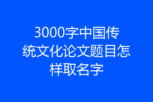 3000字中国传统文化论文题目怎样取名字