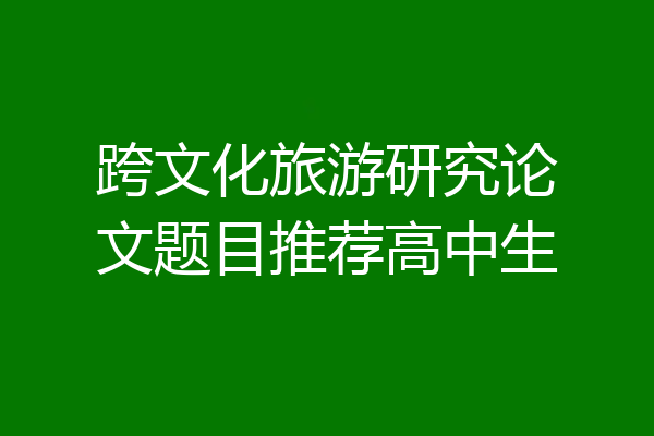 跨文化旅游研究论文题目推荐高中生