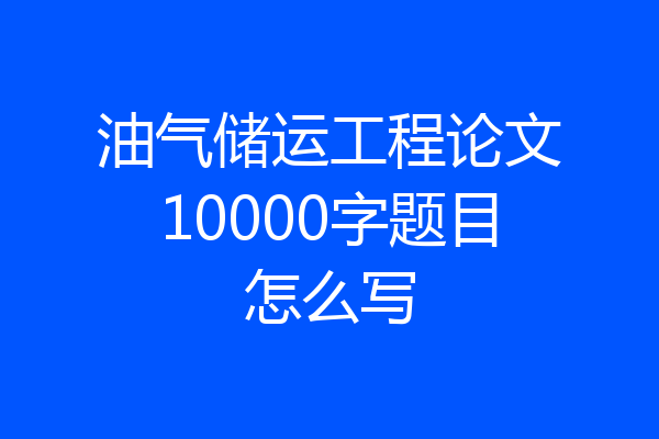 油气储运工程论文10000字题目怎么写