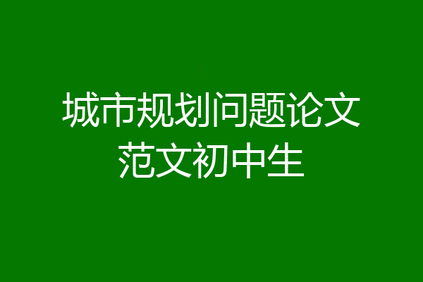 城市规划问题论文范文初中生
