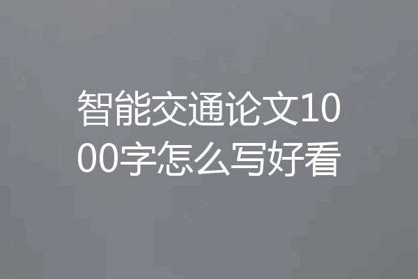 智能交通论文1000字怎么写好看