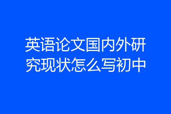 英语论文国内外研究现状怎么写初中