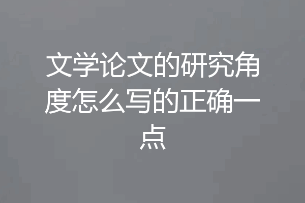 文学论文的研究角度怎么写的正确一点