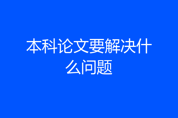本科论文要解决什么问题